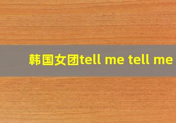 韩国女团tell me tell me